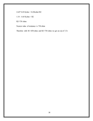 18
2.64* 0.45 Kohm = 0.45kohm+R2
1.18 – 0.45 Kohm = R2
R2=738 ohms
Nearest value of resistance is 750 ohms
Therefore with R1=450 ohms and R2=750 ohms we get an o/p of 3.3v
 