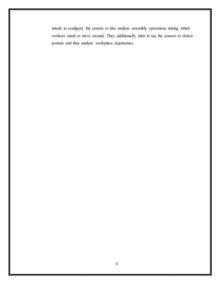 3
intend to configure the system to also analyze assembly operations during which
workers stand or move around. They additionally plan to use the sensors to detect
posture and thus analyze workplace ergonomics.
 