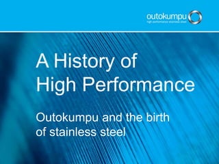 A History of
High Performance
Outokumpu and the birth
of stainless steel
 