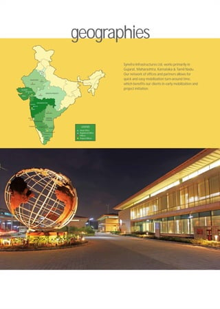 geographies
Synefra Infrastructures Ltd. works primarily in
Gujarat, Maharashtra, Karnataka & Tamil Nadu.
Our network of offices and partners allows for
quick and easy mobilization turn-around time,
which benefits our clients in early mobilization and
project initiation.
LEGEND
Head Office
Registered Office
Offices
Project Offices
Ahmadabad
Pune
KARNATAKA
TAMIL
NADU
MAHARASHTRA
GUJARAT
Bangalore
Chennai
MADHYA PRADESH
RAJASTHAN
GOA
ANDHRA
PRADESH
DELHI
Chakan
Padubidri
Karumathampatti
Waghodia
Mumbai
Coimbatore
Jaipur
Jodhpur
IndoreRajkot
Hyderabad
Panjim
New
Delhi
 