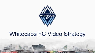 Whitecaps FC Video Strategy
 