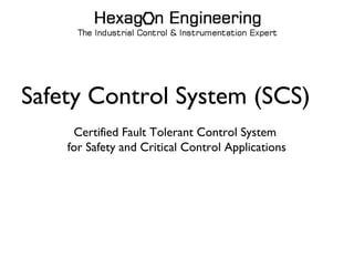 Safety Control System (SCS)
Certified Fault Tolerant Control System
for Safety and Critical Control Applications
 