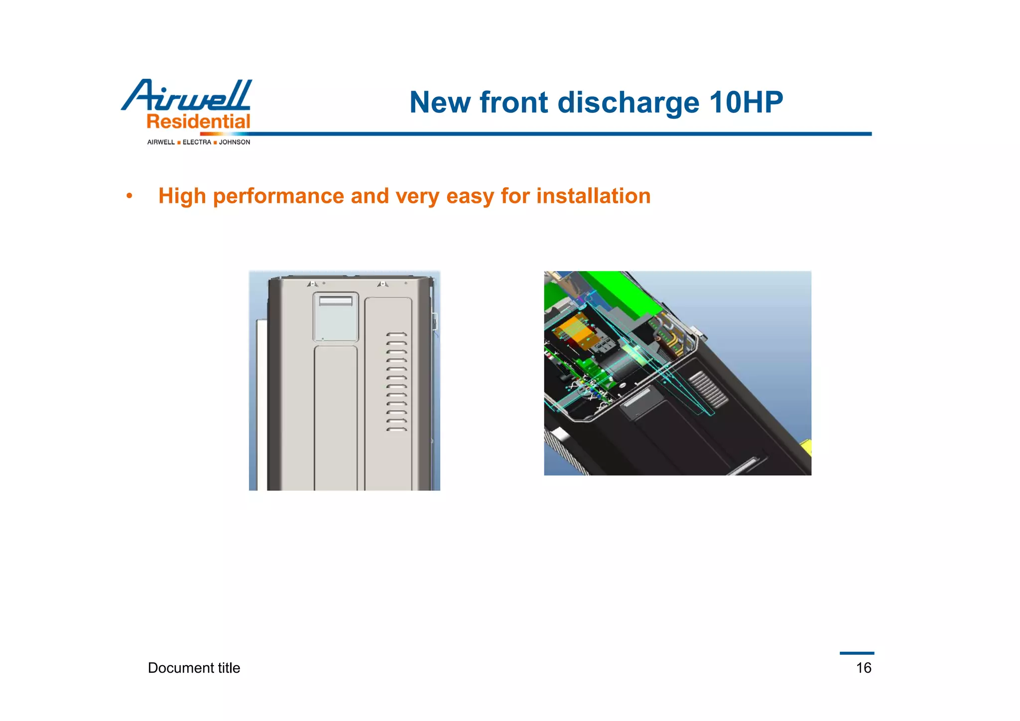 Document title 16
New front discharge 10HP
• High performance and very easy for installation
 