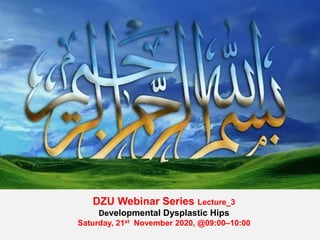 DZU Webinar Series Lecture_3
Developmental Dysplastic Hips
Saturday, 21st November 2020, @09:00–10:00
 