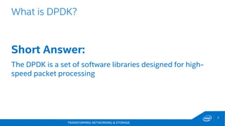 TRANSFORMING NETWORKING & STORAGE
5
What is DPDK?
Short Answer:
The DPDK is a set of software libraries designed for high-
speed packet processing
 