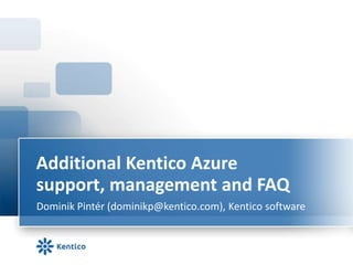 Additional Kentico Azure support, management and FAQ Dominik Pintér (dominikp@kentico.com), Kentico software 