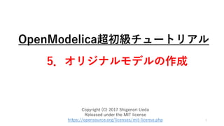 OpenModelica超初級チュートリアル
5．オリジナルモデルの作成
1
Copyright (C) 2017 Shigenori Ueda
Released under the MIT license
https://opensource.org/licenses/mit-license.php
 
