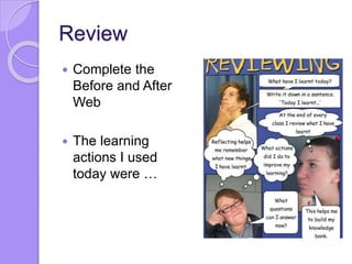 Review
 Complete the
Before and After
Web
 The learning
actions I used
today were …
 