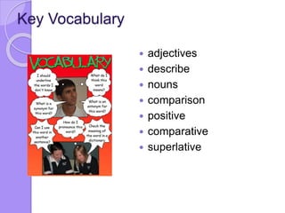 Key Vocabulary
 adjectives
 describe
 nouns
 comparison
 positive
 comparative
 superlative
 