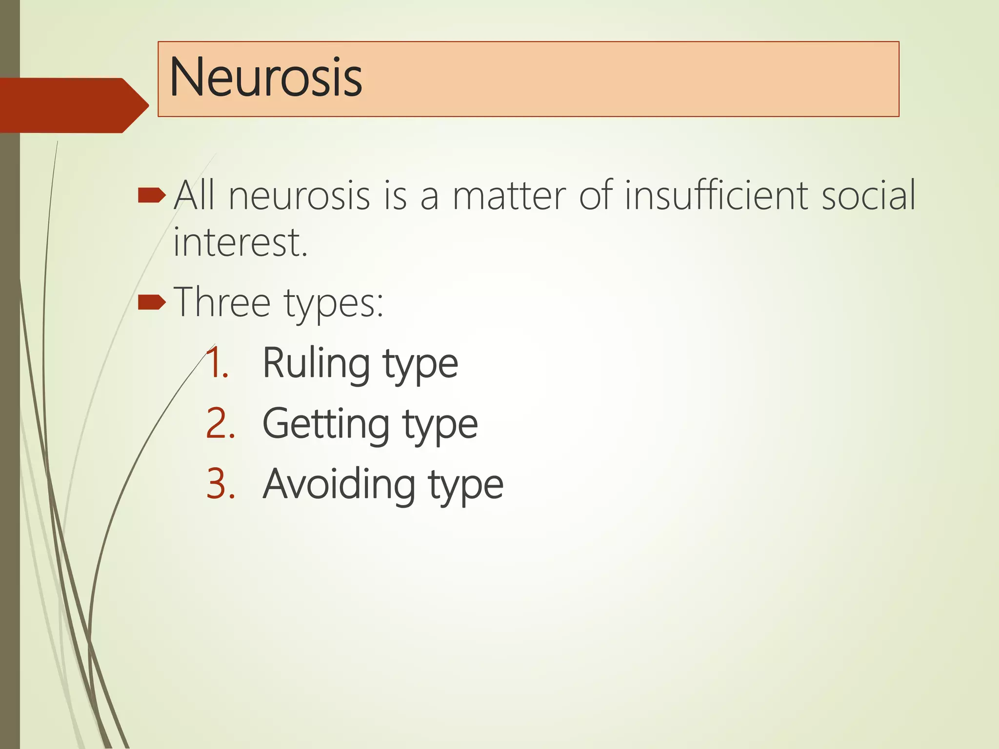 Neurosis
All neurosis is a matter of insufficient social
interest.
Three types:
1. Ruling type
2. Getting type
3. Avoiding type
 