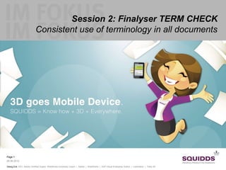 Session 2: Finalyser TERM CHECK
                          Consistent use of terminology in all documents




Page 1
29.06.2012

Georg Eck CEO, Adobe Certified Expert, WebWorks University Coach | Adobe | WebWorks | SAP Visual Enterprise Author | Leximation | Tetra 4D
 