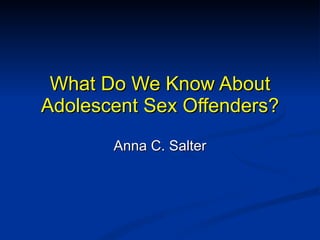 What Do We Know About Adolescent Sex Offenders? Anna C. Salter 