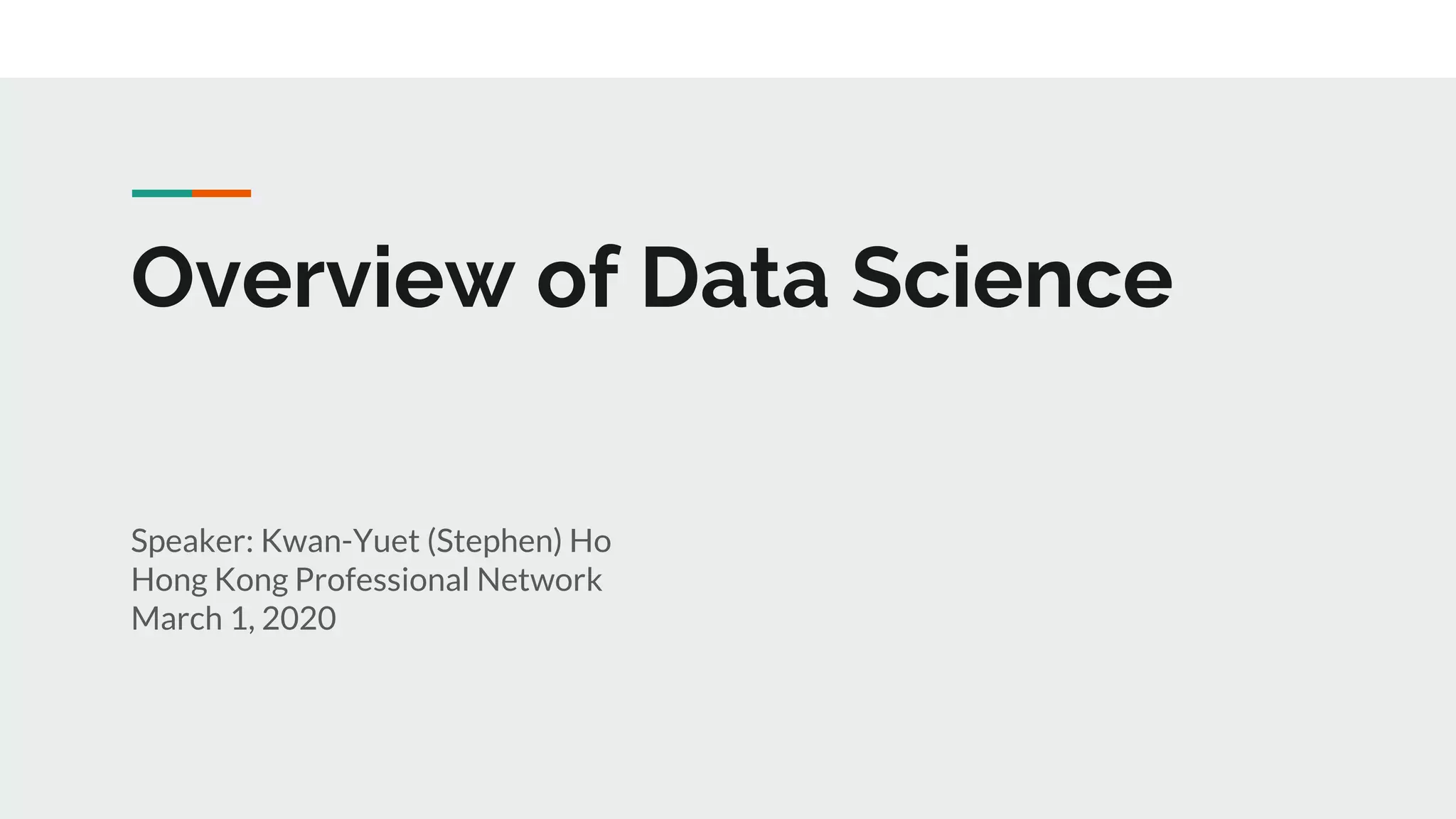 Overview of Data Science Speaker: Kwan-Yuet (Stephen) Ho Hong Kong Professional Network March 1, 2020