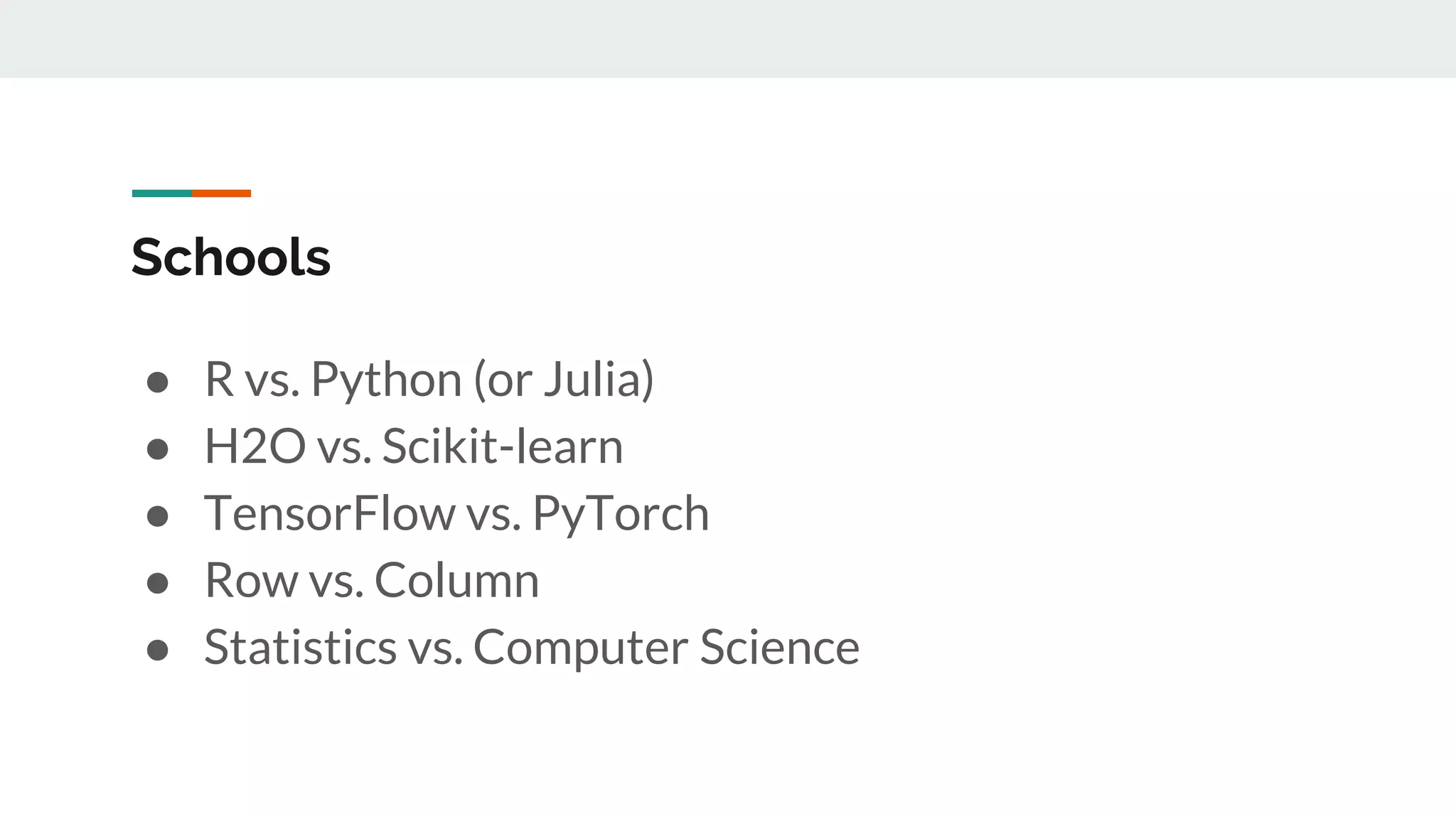 Schools ● R vs. Python (or Julia) ● H2O vs. Scikit-learn ● TensorFlow vs. PyTorch ● Row vs. Column ● Statistics vs. Computer Science