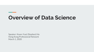 Overview of Data Science
Speaker: Kwan-Yuet (Stephen) Ho
Hong Kong Professional Network
March 1, 2020
 