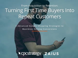 From Acquisition to Retention:
Turning First Time Buyers Into
Repeat Customers
3 A d v a n c e d G o o g l e S h o p p i n g S t r a t e g i e s t o
M a x i m i z e H o l i d a y C o n v e r s i o n s
 