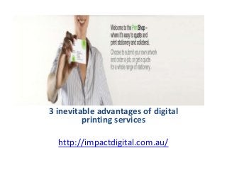 3 inevitable advantages of digital
printing services
http://impactdigital.com.au/
 