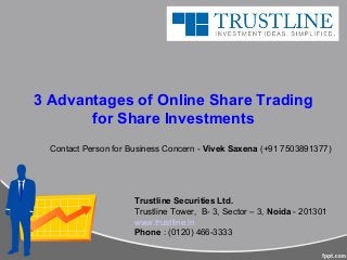 3 Advantages of Online Share Trading
for Share Investments
Trustline Securities Ltd.
Trustline Tower, B- 3, Sector – 3, Noida - 201301
www.trustline.in
Phone : (0120) 466-3333
Contact Person for Business Concern - Vivek Saxena (+91 7503891377)
 