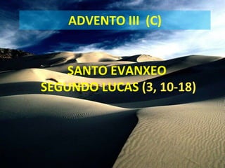 ADVENTO III  (C) SANTO EVANXEO  SEGUNDO LUCAS  (3, 10-18) 
