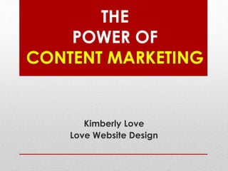 THE
POWER OF
CONTENT MARKETING
Kimberly Love
Love Website Design
 