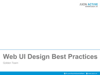 www.axon.vnfb.com/AxonActiveVietNam
Golden Team
Web UI Design Best Practices
 