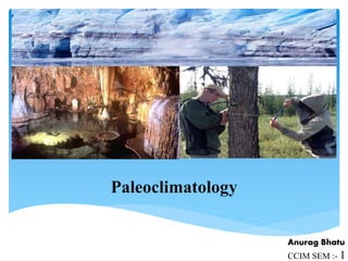 Paleoclimatology
Anurag Bhatu
CCIM SEM :- 1
 