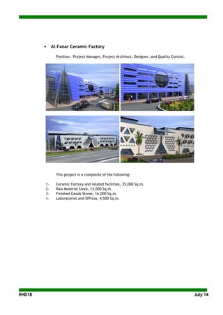 KKHHDD1188 JJuullyy 1144
 Al-Fanar Ceramic Factory
Position: Project Manager, Project Architect, Designer, and Quality Control.
This project is a composite of the following:
1- Ceramic Factory and related facilities, 35,000 Sq.m.
2- Raw Material Store, 13,000 Sq.m.
3- Finished Goods Stores, 16,000 Sq.m.
4- Laboratories and Offices, 4,500 Sq.m.
 