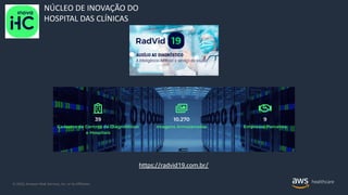 © 2020, Amazon Web Services, Inc. or its Affiliates.
NÚCLEO DE INOVAÇÃO DO
HOSPITAL DAS CLÍNICAS
https://radvid19.com.br/
 