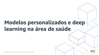 © 2020, Amazon Web Services, Inc. or its Affiliates. All rights reserved.
Modelos personalizados e deep
learning na área de saúde
 