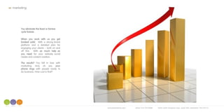 avirtualcertainty.com office 216.704.6568 5455 north marginal road, suite 528, cleveland, OH 44114
You eliminate the feast or famine
cycle forever.
When you work with us you get
booked solid. With a strong brand
platform and a detailed plan for
engaging your clients – both on and
off line. With as much help as
you need for your website, social
media and content creation.
The results? You fall in love with
marketing. And, oh yes, your
phone rings with people ready to
do business. How cool is that?
marketing
 