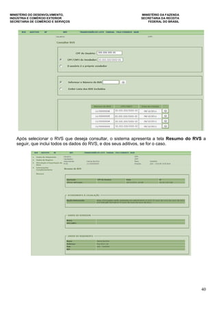 MINISTÉRIO DO DESENVOLVIMENTO, MINISTÉRIO DA FAZENDA
INDÚSTRIA E COMÉRCIO EXTERIOR SECRETARIA DA RECEITA
SECRETARIA DE COMÉRCIO E SERVIÇOS FEDERAL DO BRASIL
40
Após selecionar o RVS que deseja consultar, o sistema apresenta a tela Resumo do RVS a
seguir, que inclui todos os dados do RVS, e dos seus aditivos, se for o caso.
 