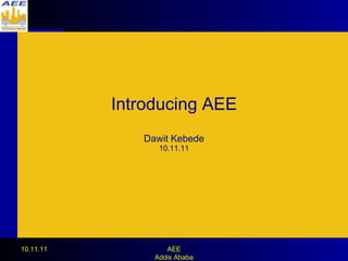 Introducing AEE Dawit Kebede 10.11.11 10.11.11 AEE Addis Ababa 