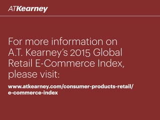 For more information on
A.T. Kearney’s 2015 Global
Retail E-Commerce Index,
please visit:
www.atkearney.com/consumer-products-retail/
e-commerce-index
 