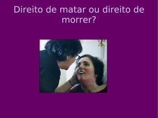 Direito de matar ou direito de morrer? 