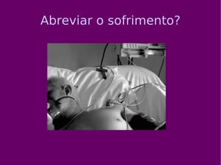 Abreviar o sofrimento? 