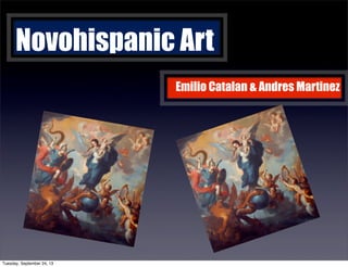 Novohispanic Art
Emilio Catalan & Andres Martinez
Tuesday, September 24, 13
 