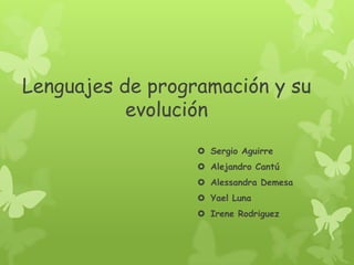 Lenguajes de programación y su
           evolución
                   Sergio Aguirre
                   Alejandro Cantú
                   Alessandra Demesa
                   Yael Luna
                   Irene Rodriguez
 
