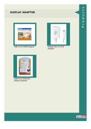 DISPLAY ADAPTER
USB 3.0 to HDMI Adapter Display Port to VGA
Adapter
USB 3.0 to DVI/VGA
Display Adapter
Products
 