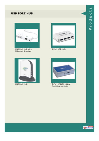USB PORT HUB
USB Port Hub with
Ethernet Adapter
4 Port USB Hub
USB Port Hub 7-Port USB/Fire Wire
Combination Hub
Products
 