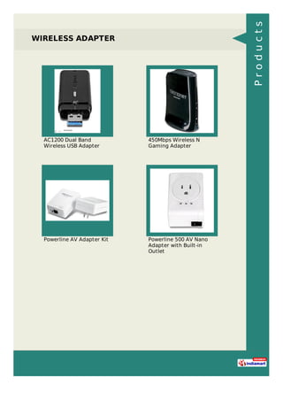 WIRELESS ADAPTER
AC1200 Dual Band
Wireless USB Adapter
450Mbps Wireless N
Gaming Adapter
Powerline AV Adapter Kit Powerline 500 AV Nano
Adapter with Built-in
Outlet
Products
 