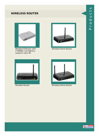 WIRELESS ROUTER
Wireless N Router with
1700Mah Lion Battery
supports upto 4G
Wireless Home Router
Wireless Router Wireless Home Router
Products
 