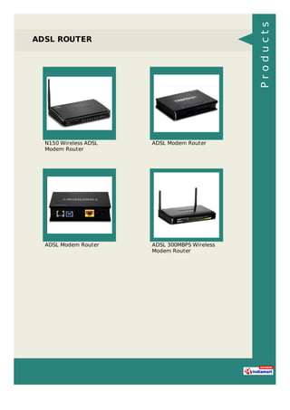 ADSL ROUTER
N150 Wireless ADSL
Modem Router
ADSL Modem Router
ADSL Modem Router ADSL 300MBPS Wireless
Modem Router
Products
 