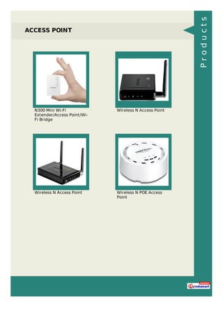ACCESS POINT
N300 Mini Wi-Fi
Extender/Access Point/Wi-
Fi Bridge
Wireless N Access Point
Wireless N Access Point Wireless N POE Access
Point
Products
 