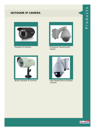 OUTDOOR IP CAMERA
Outdoor IP Camera 6 Outdoor Housing with
Heater
Bullet Outdoor IP Camera High Speed Dome Outdoor
Camera
Products
 