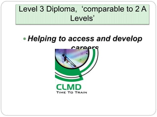 Level 3 Diploma, ‘comparable to 2 A
Levels’
 Helping to access and develop
careers
 