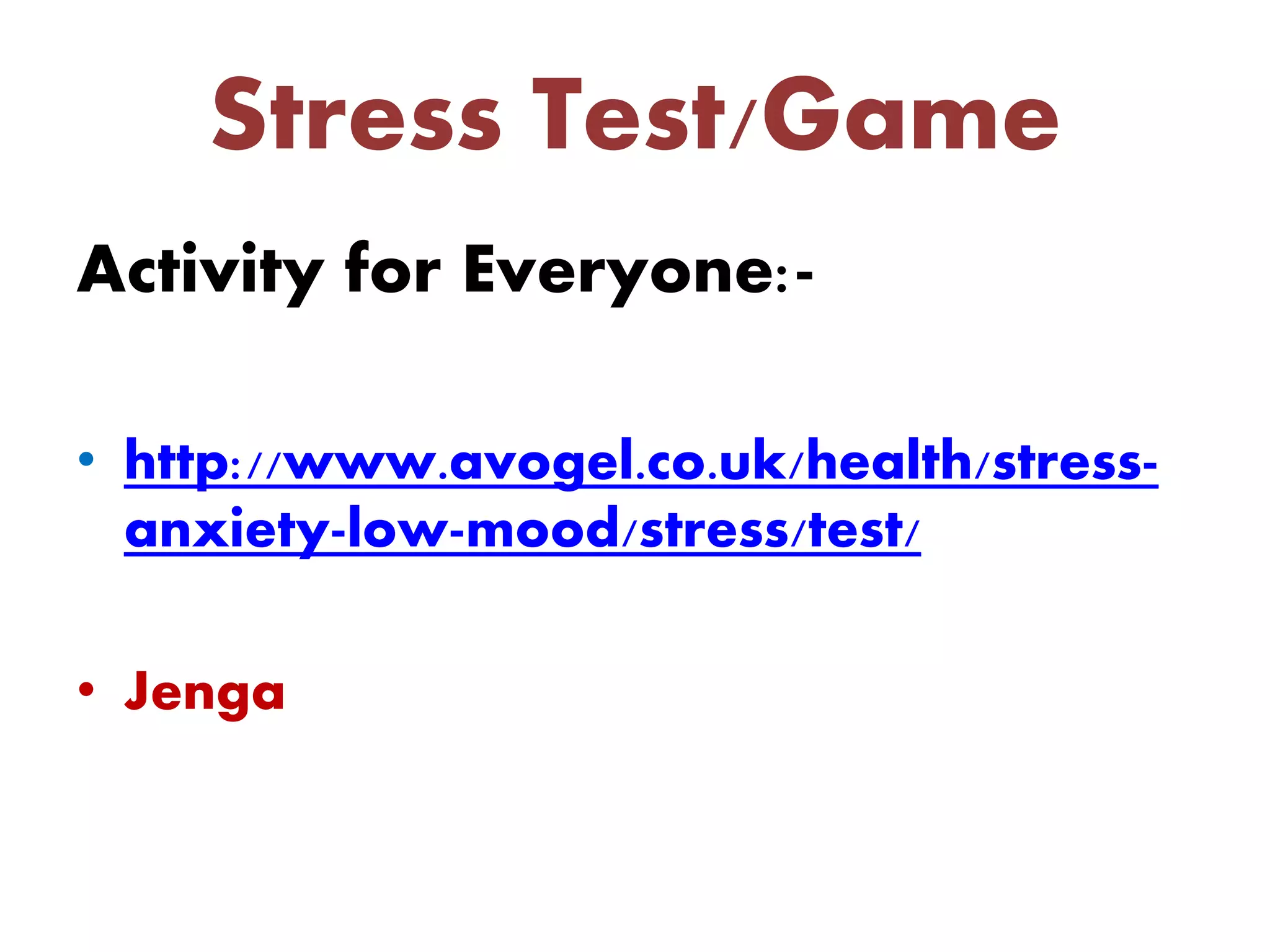 Stress Test/Game
Activity for Everyone:-
• http://www.avogel.co.uk/health/stress-
anxiety-low-mood/stress/test/
• Jenga
 