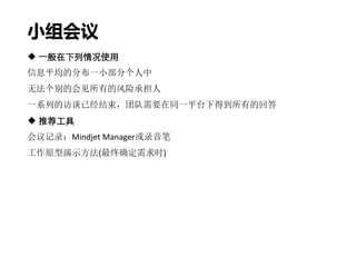 小组会议
 一般在下列情况使用
信息平均的分布一小部分个人中
无法个别的会见所有的风险承担人
一系列的访谈已经结束，团队需要在同一平台下得到所有的回答
 推荐工具
会议记录：Mindjet Manager或录音笔
工作原型演示方法(最终确定需求时)
 