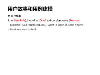 用户故事和用例建模
 用户故事
As a [User Role], I want to [Goal] so I can/because [Reason]
Example: As a registered user, I want to log in so I can access
subscriber-only content
 