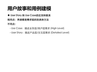 用户故事和用例建模
 User Story 和 Use Case的区别和联系
相同点：两者都是需求组织的具体方法
不同点：
- Use Case：描述业务层/用户层需求 (High Level)
- User Story：描述产品层/交互层需求 (Detailed Level)
 