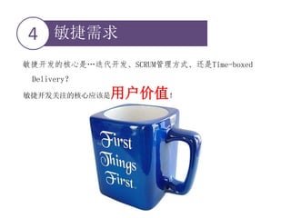敏捷需求4
敏捷开发的核心是…迭代开发、SCRUM管理方式、还是Time-boxed
Delivery？
敏捷开发关注的核心应该是用户价值！
 